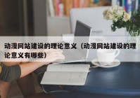 动漫网站建设的理论意义（动漫网站建设的理论意义有哪些）