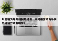 以营销为导向的网站建设（以网络营销为导向的建站方式有哪些）