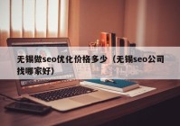 无锡做seo优化价格多少（无锡seo公司找哪家好）