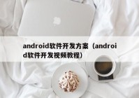 android软件开发方案（android软件开发视频教程）