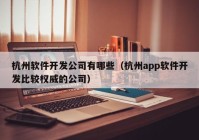 杭州软件开发公司有哪些（杭州app软件开发比较权威的公司）