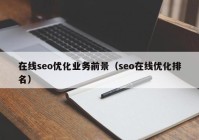 在线seo优化业务前景（seo在线优化排名）