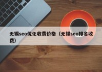 无锡seo优化收费价格（无锡seo排名收费）