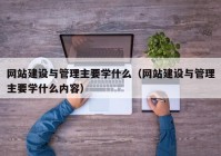 网站建设与管理主要学什么（网站建设与管理主要学什么内容）