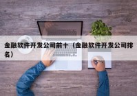 金融软件开发公司前十（金融软件开发公司排名）