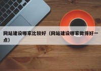 网站建设哪家比较好（网站建设哪家做得好一点）