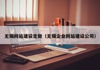 无锡网站建设定做（无锡企业网站建设公司）