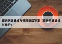 商务网站建设与管理课后答案（商务网站建设与维护）