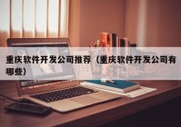 重庆软件开发公司推荐（重庆软件开发公司有哪些）