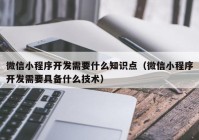 微信小程序开发需要什么知识点（微信小程序开发需要具备什么技术）