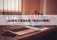 seo优化工具怎么选（优化seo教程）