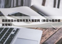 搞笑微信小程序开发大赛官网（微信小程序搞笑视频）