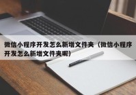 微信小程序开发怎么新增文件夹（微信小程序开发怎么新增文件夹呢）