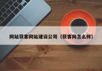 网站获客网站建设公司（获客网怎么样）