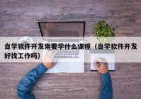 自学软件开发需要学什么课程（自学软件开发好找工作吗）