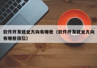 软件开发就业方向有哪些（软件开发就业方向有哪些岗位）