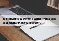 福州网站建设解决方案（麻烦各位童鞋,谁能赐教,福州网站建设企业哪家好?）