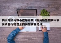 鹤岗分销商城小程序开发（鹤岗销售招聘网鹤岗销售招聘信息鹤岗招聘业务员）