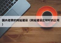 国内老牌的网站建设（网站建设比较好的公司）