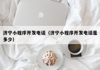 济宁小程序开发电话（济宁小程序开发电话是多少）