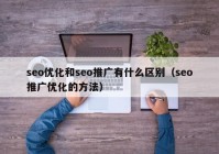 seo优化和seo推广有什么区别（seo推广优化的方法）