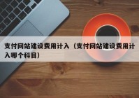 支付网站建设费用计入（支付网站建设费用计入哪个科目）