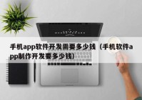 手机app软件开发需要多少钱（手机软件app制作开发要多少钱）