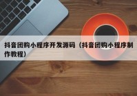 抖音团购小程序开发源码（抖音团购小程序制作教程）