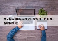 白云区互联网seo优化厂家报价（广州白云互联网公司）