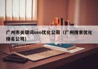 广州市关键词seo优化公司（广州搜索优化排名公司）