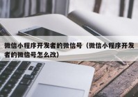 微信小程序开发者的微信号（微信小程序开发者的微信号怎么改）