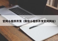 官网小程序开发（微信小程序开发官网网址）