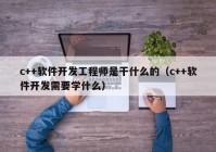 c++软件开发工程师是干什么的（c++软件开发需要学什么）