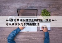 seo优化中以下说法正确的是（优化seo可以从以下几个方面进行）