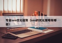 专业seo优化趋势（seo的优化策略有哪些）