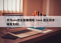 学习seo优化能赚钱吗（seo 优化技术难度大吗）