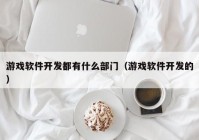 游戏软件开发都有什么部门（游戏软件开发的）