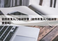 软件开发入门培训学费（软件开发入门培训学费贵吗）