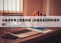 小程序开发工具免代码（小程序无代码开发平台）