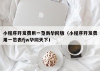 小程序开发费用一览表华网版（小程序开发费用一览表fjw华网天下）