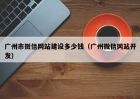 广州市微信网站建设多少钱（广州微信网站开发）