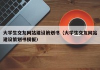 大学生交友网站建设策划书（大学生交友网站建设策划书模板）