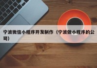 宁波微信小程序开发制作（宁波做小程序的公司）