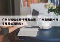 广州市微信小程序开发公司（广州市微信小程序开发公司地址）