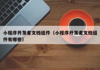 小程序开发者文档组件（小程序开发者文档组件有哪些）