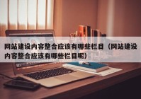 网站建设内容整合应该有哪些栏目（网站建设内容整合应该有哪些栏目呢）