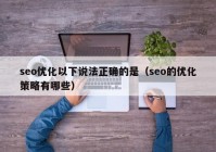 seo优化以下说法正确的是（seo的优化策略有哪些）