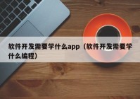 软件开发需要学什么app（软件开发需要学什么编程）