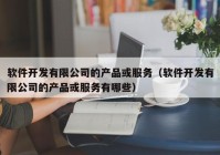 软件开发有限公司的产品或服务（软件开发有限公司的产品或服务有哪些）