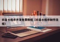 抖音小程序开发免费教程（抖音小程序制作流程）